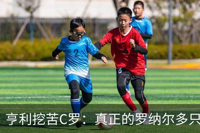 亨利挖苦C罗：真正的罗纳尔多只有一个